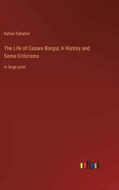 The Life of Cesare Borgia; A History and Some Criticisms : in large print, Hardback Book