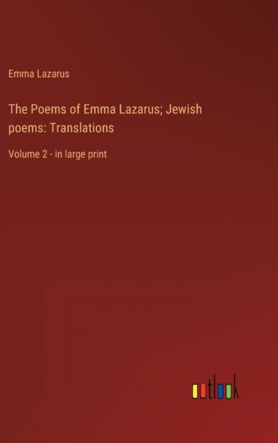The Poems of Emma Lazarus; Jewish poems : Translations: Volume 2 - in large print, Hardback Book