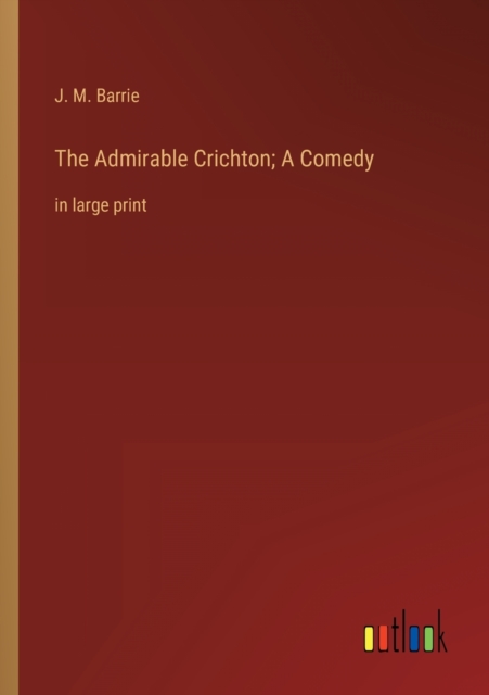 The Admirable Crichton; A Comedy : in large print, Paperback / softback Book