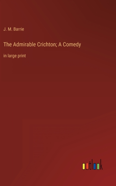 The Admirable Crichton; A Comedy : in large print, Hardback Book