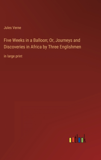 Five Weeks in a Balloon; Or, Journeys and Discoveries in Africa by Three Englishmen : in large print, Hardback Book