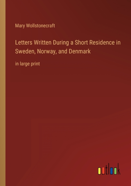 Letters Written During a Short Residence in Sweden, Norway, and Denmark : in large print, Paperback / softback Book