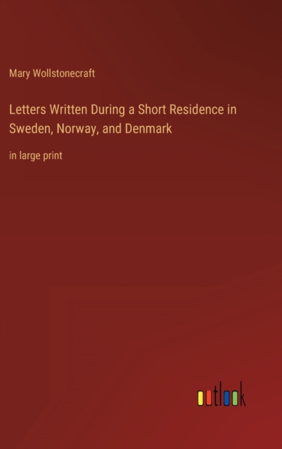 Letters Written During a Short Residence in Sweden, Norway, and Denmark : in large print, Hardback Book