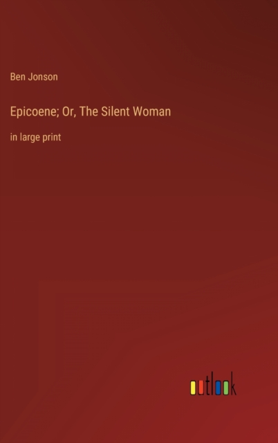 Epicoene; Or, The Silent Woman : in large print, Hardback Book