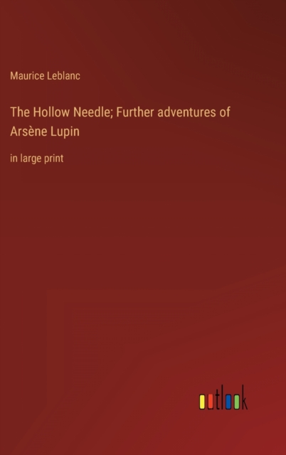 The Hollow Needle; Further adventures of Arsene Lupin : in large print, Hardback Book
