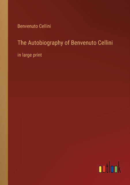 The Autobiography of Benvenuto Cellini : in large print, Paperback / softback Book