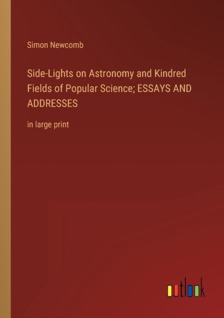 Side-Lights on Astronomy and Kindred Fields of Popular Science; ESSAYS AND ADDRESSES : in large print, Paperback / softback Book