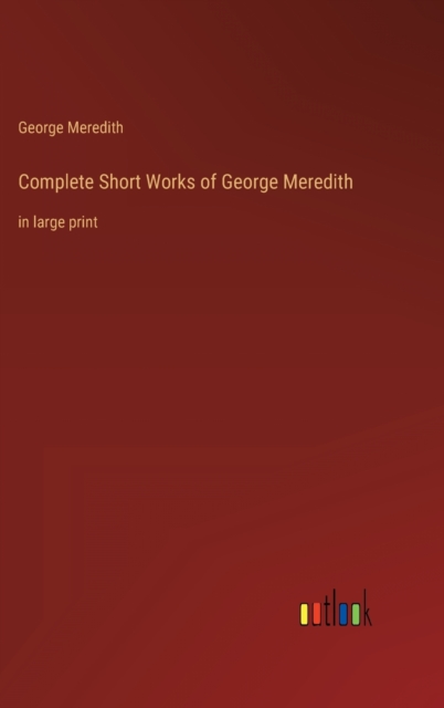 Complete Short Works of George Meredith : in large print, Hardback Book