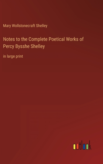 Notes to the Complete Poetical Works of Percy Bysshe Shelley : in large print, Hardback Book