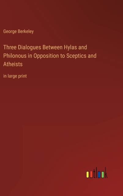 Three Dialogues Between Hylas and Philonous in Opposition to Sceptics and Atheists : in large print, Hardback Book