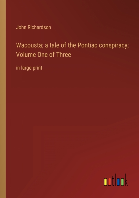 Wacousta; a tale of the Pontiac conspiracy; Volume One of Three : in large print, Paperback / softback Book