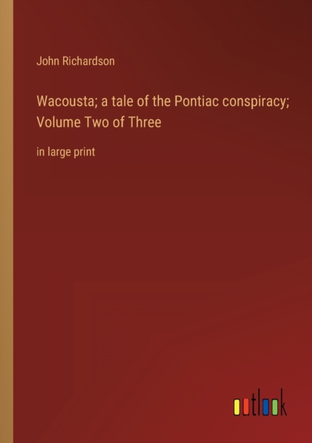 Wacousta; a tale of the Pontiac conspiracy; Volume Two of Three : in large print, Paperback / softback Book
