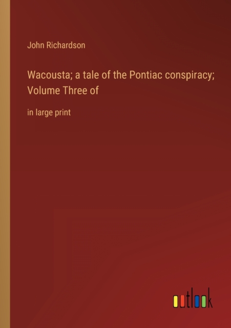 Wacousta; a tale of the Pontiac conspiracy; Volume Three of : in large print, Paperback / softback Book