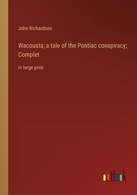 Wacousta; a tale of the Pontiac conspiracy; Complet : in large print, Paperback / softback Book