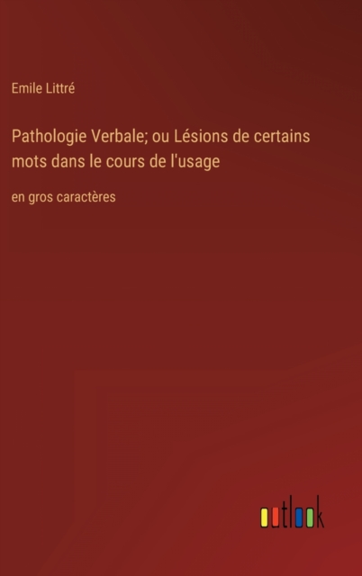 Pathologie Verbale; ou Lesions de certains mots dans le cours de l'usage : en gros caracteres, Hardback Book