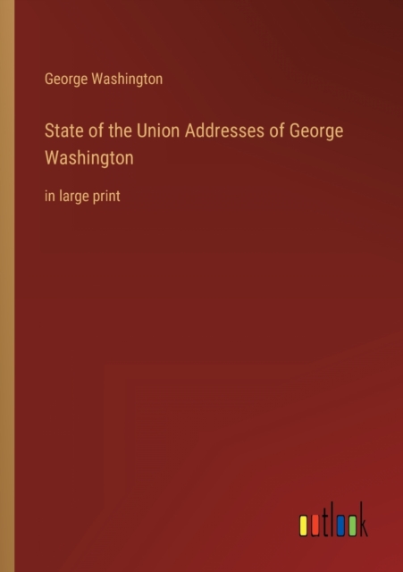 State of the Union Addresses of George Washington : in large print, Paperback / softback Book