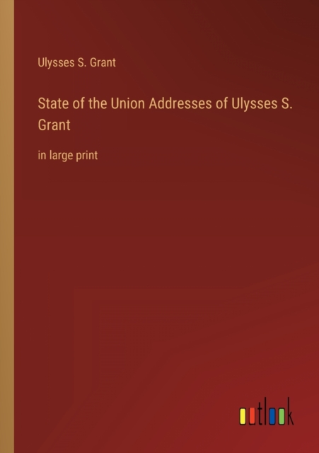 State of the Union Addresses of Ulysses S. Grant : in large print, Paperback / softback Book