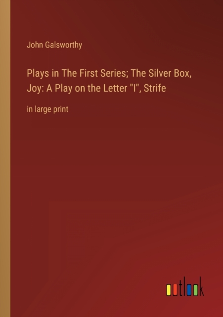 Plays in The First Series; The Silver Box, Joy : A Play on the Letter I, Strife: in large print, Paperback / softback Book