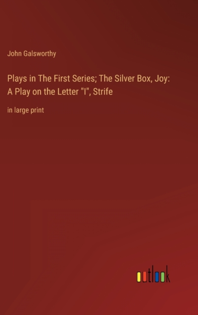 Plays in The First Series; The Silver Box, Joy : A Play on the Letter "I", Strife: in large print, Hardback Book