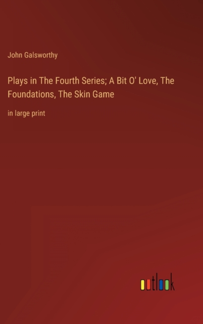 Plays in The Fourth Series; A Bit O' Love, The Foundations, The Skin Game : in large print, Hardback Book