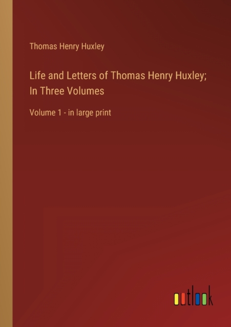 Life and Letters of Thomas Henry Huxley; In Three Volumes : Volume 1 - in large print, Paperback / softback Book