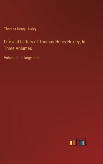 Life and Letters of Thomas Henry Huxley; In Three Volumes : Volume 1 - in large print, Hardback Book