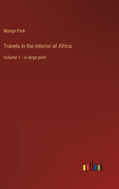 Travels in the Interior of Africa : Volume 1 - in large print, Hardback Book
