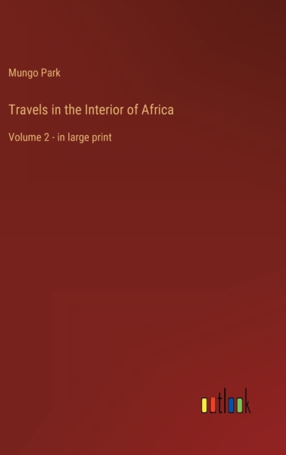 Travels in the Interior of Africa : Volume 2 - in large print, Hardback Book