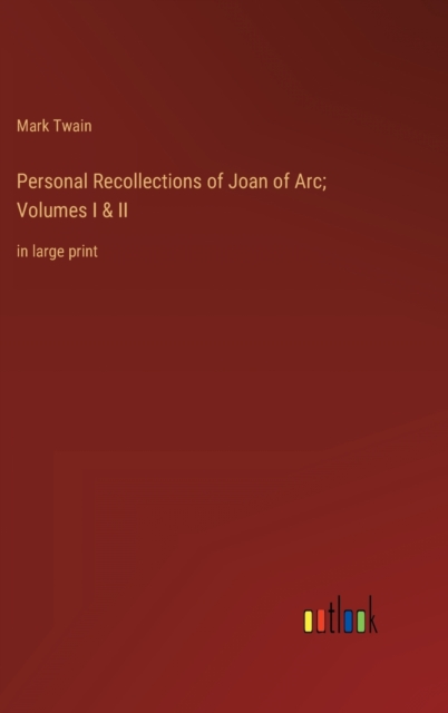 Personal Recollections of Joan of Arc; Volumes I & II : in large print, Hardback Book