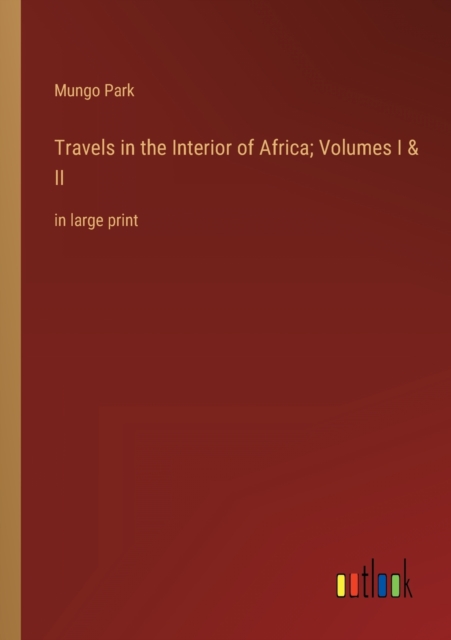 Travels in the Interior of Africa; Volumes I & II : in large print, Paperback / softback Book