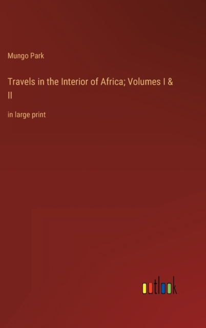 Travels in the Interior of Africa; Volumes I & II : in large print, Hardback Book