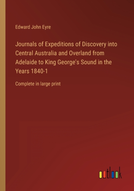 Journals of Expeditions of Discovery into Central Australia and Overland from Adelaide to King George's Sound in the Years 1840-1 : Complete in large print, Paperback / softback Book