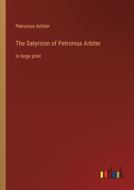 The Satyricon of Petronius Arbiter : in large print, Paperback / softback Book