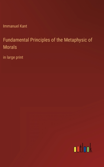 Fundamental Principles of the Metaphysic of Morals : in large print, Hardback Book