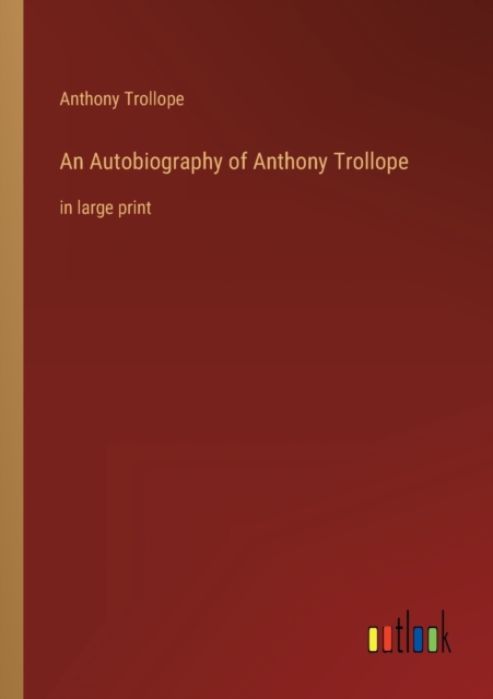 An Autobiography of Anthony Trollope : in large print, Paperback / softback Book