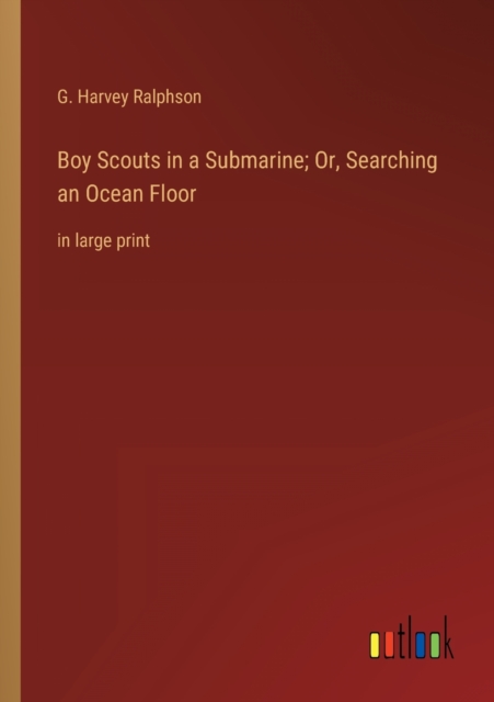 Boy Scouts in a Submarine; Or, Searching an Ocean Floor : in large print, Paperback / softback Book