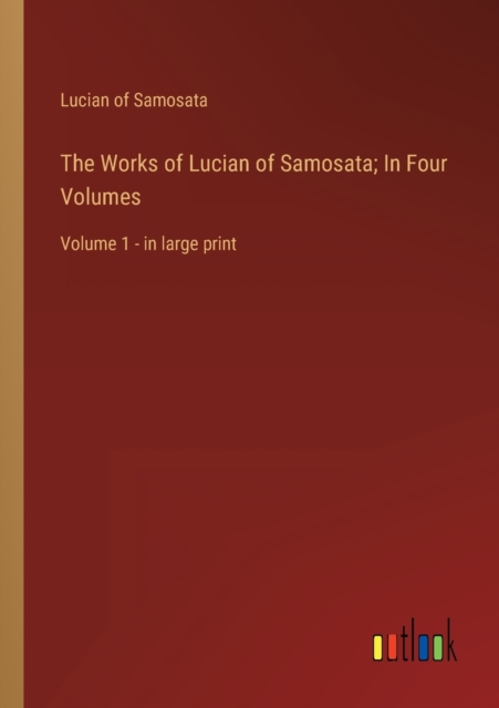The Works of Lucian of Samosata; In Four Volumes : Volume 1 - in large print, Paperback / softback Book