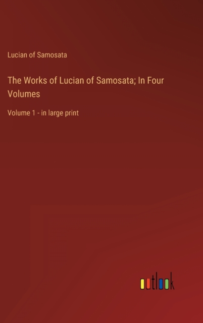 The Works of Lucian of Samosata; In Four Volumes : Volume 1 - in large print, Hardback Book
