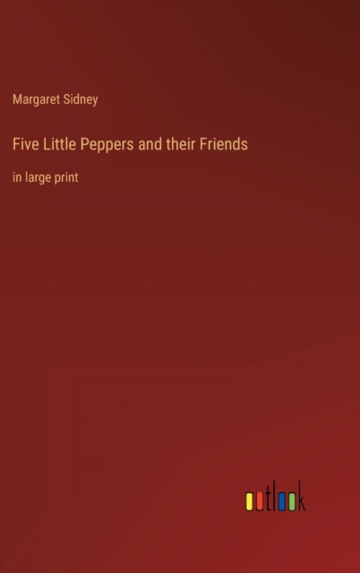 Five Little Peppers and their Friends : in large print, Hardback Book