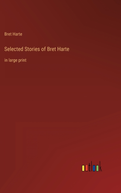 Selected Stories of Bret Harte : in large print, Hardback Book
