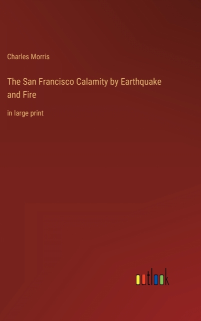 The San Francisco Calamity by Earthquake and Fire : in large print, Hardback Book