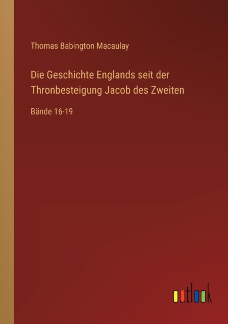 Die Geschichte Englands seit der Thronbesteigung Jacob des Zweiten : Bande 16-19, Paperback / softback Book