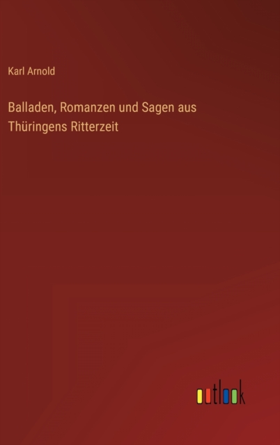 Balladen, Romanzen und Sagen aus Thuringens Ritterzeit, Hardback Book