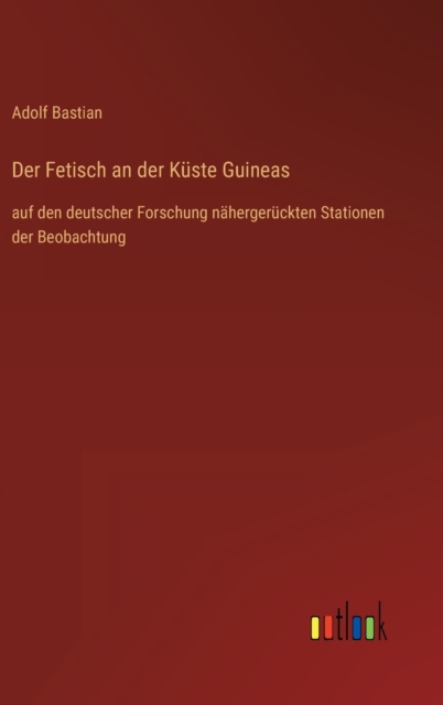 Der Fetisch an der Kuste Guineas : auf den deutscher Forschung nahergeruckten Stationen der Beobachtung, Hardback Book