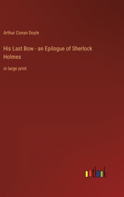 His Last Bow - an Epilogue of Sherlock Holmes : in large print, Hardback Book