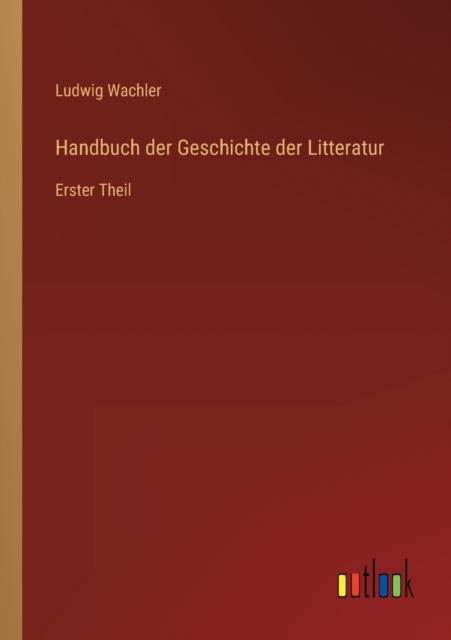 Handbuch der Geschichte der Litteratur : Erster Theil, Paperback / softback Book