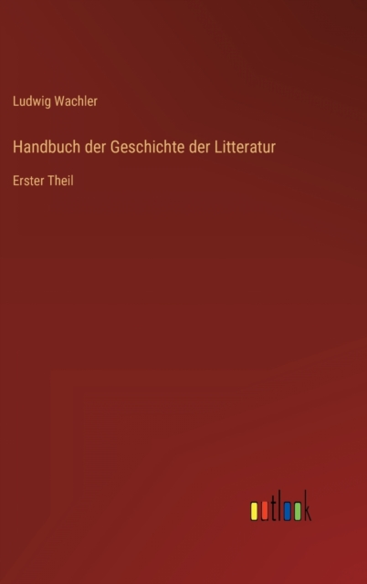 Handbuch der Geschichte der Litteratur : Erster Theil, Hardback Book