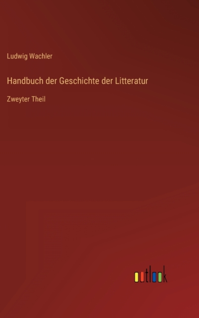 Handbuch der Geschichte der Litteratur : Zweyter Theil, Hardback Book