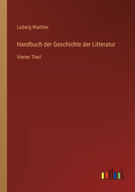 Handbuch der Geschichte der Litteratur : Vierter Theil, Paperback / softback Book