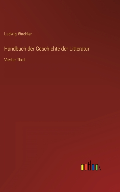 Handbuch der Geschichte der Litteratur : Vierter Theil, Hardback Book